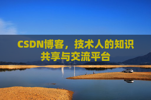 CSDN博客，技术人的知识共享与交流平台